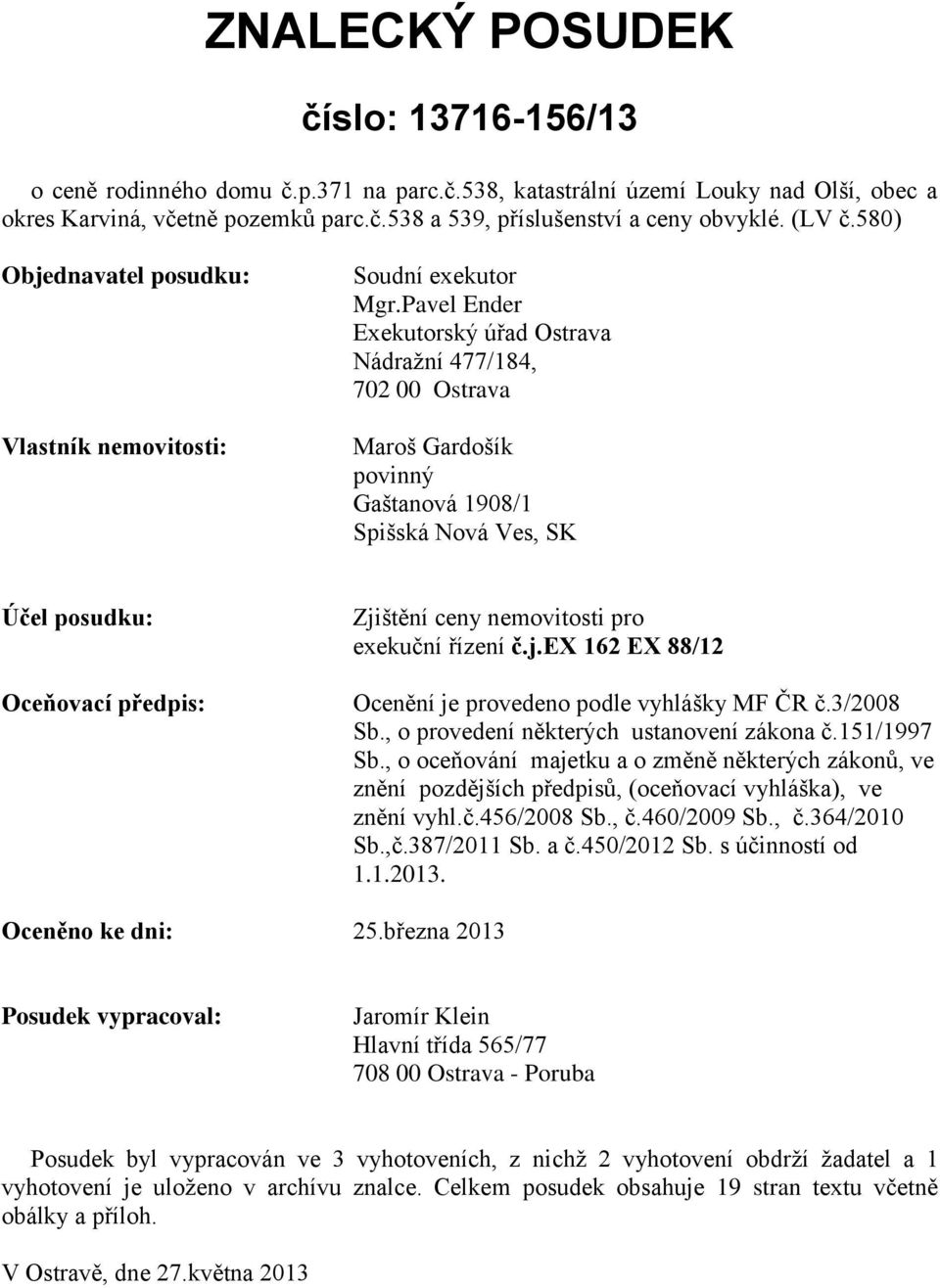 Pavel Ender Exekutorský úřad Ostrava Nádražní 477/184, 702 00 Ostrava Maroš Gardošík povinný Gaštanová 1908/1 Spišská Nová Ves, SK Účel posudku: Oceňovací předpis: Zjištění ceny nemovitosti pro