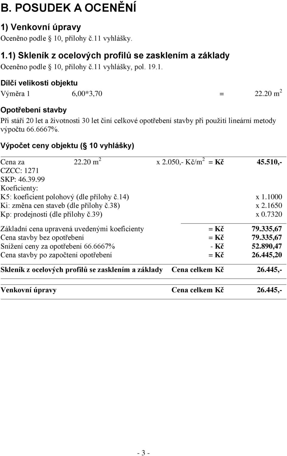 050,- Kč/m 2 = Kč 45.510,- CZCC: 1271 SKP: 46.39.99 Koeficienty: K5: koeficient polohový (dle přílohy č.14) x 1.1000 Ki: změna cen staveb (dle přílohy č.38) x 2.1650 Kp: prodejnosti (dle přílohy č.