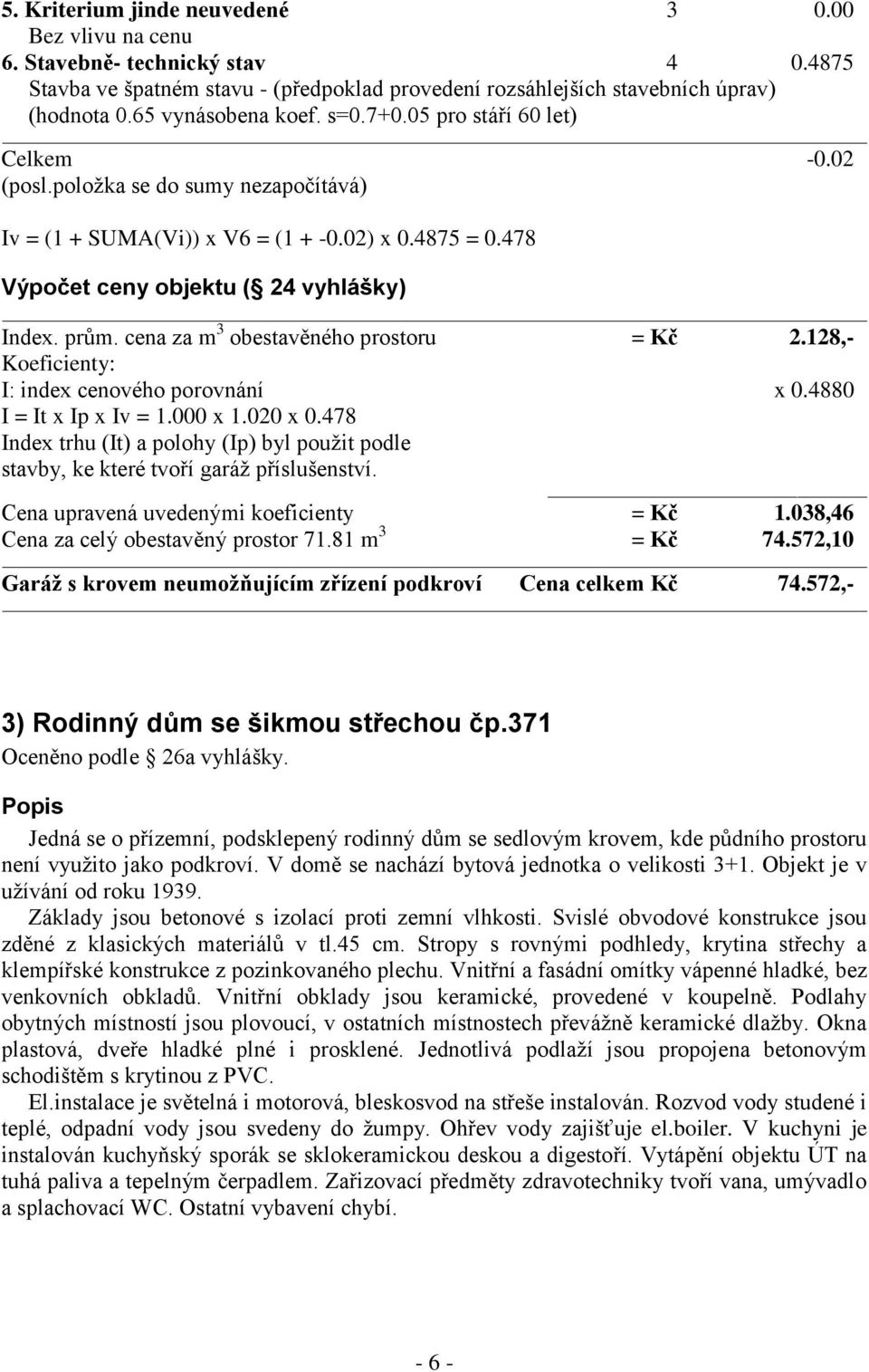 prům. cena za m 3 obestavěného prostoru = Kč 2.128,- Koeficienty: I: index cenového porovnání x 0.4880 I = It x Ip x Iv = 1.000 x 1.020 x 0.