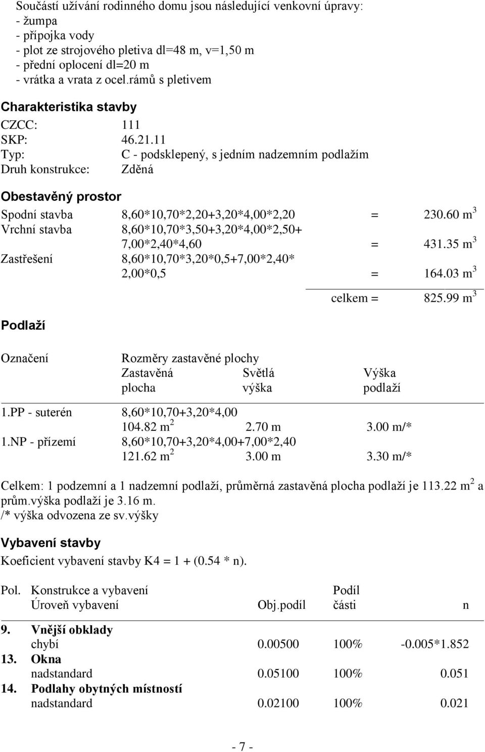 11 Typ: C - podsklepený, s jedním nadzemním podlažím Druh konstrukce: Zděná Obestavěný prostor Spodní stavba 8,60*10,70*2,20+3,20*4,00*2,20 = 230.