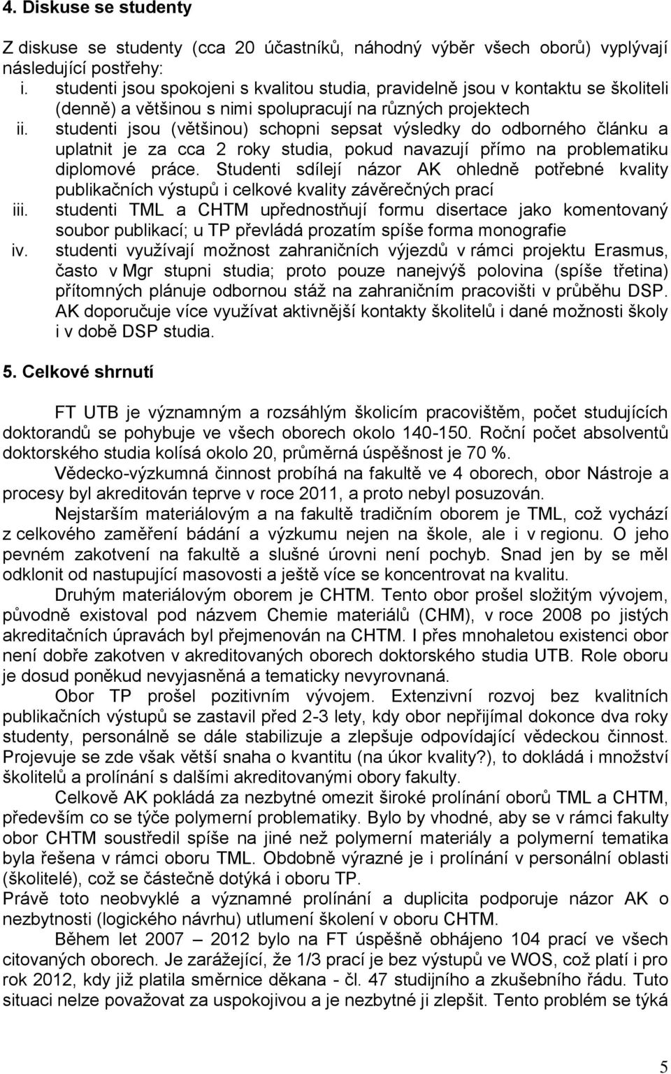 studenti jsou (většinou) schopni sepsat výsledky do odborného článku a uplatnit je za cca 2 roky studia, pokud navazují přímo na problematiku diplomové práce.