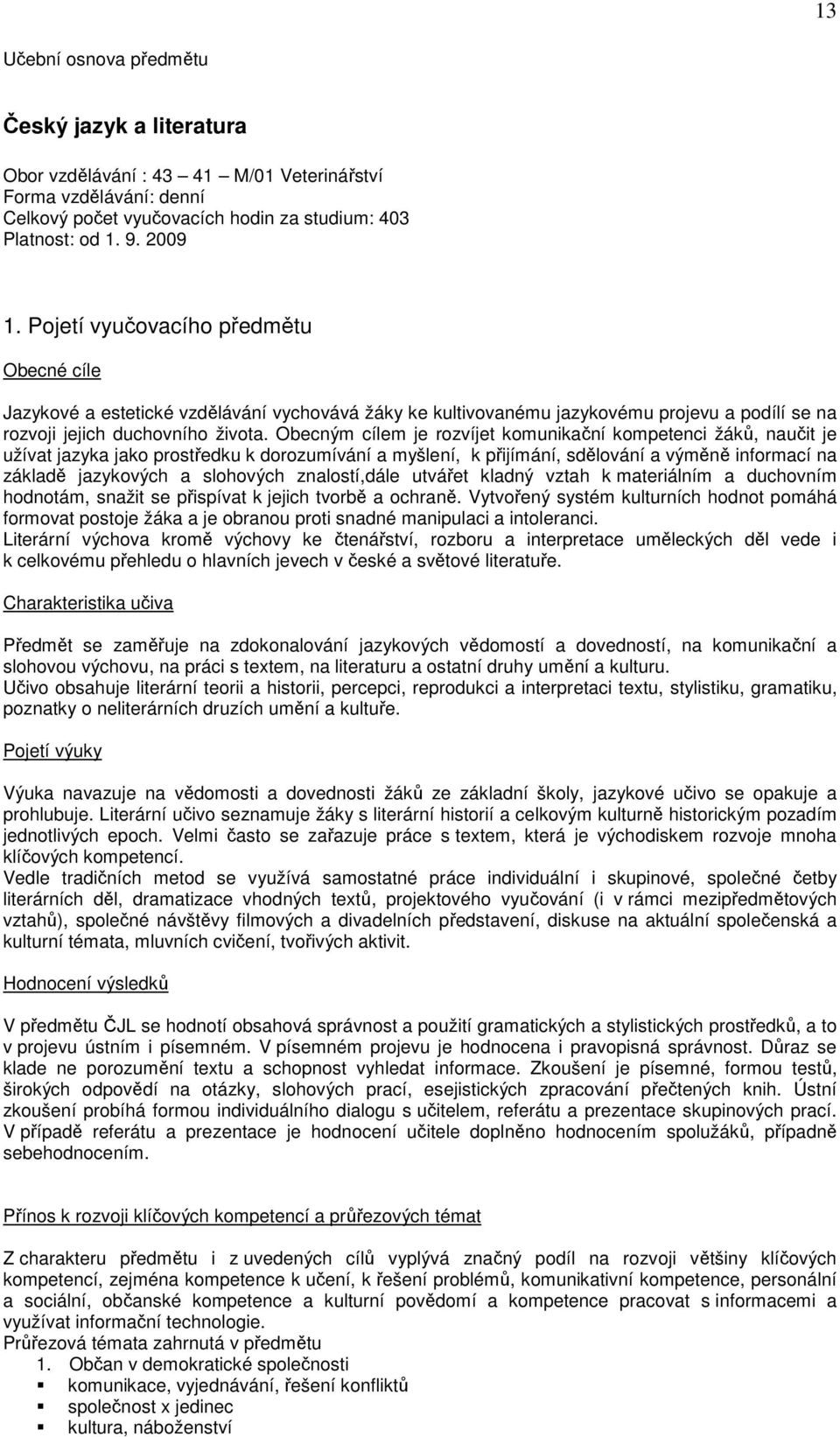 Obecným cílem je rozvíjet komunikační kompetenci žáků, naučit je užívat jazyka jako prostředku k dorozumívání a myšlení, k přijímání, sdělování a výměně informací na základě jazykových a slohových