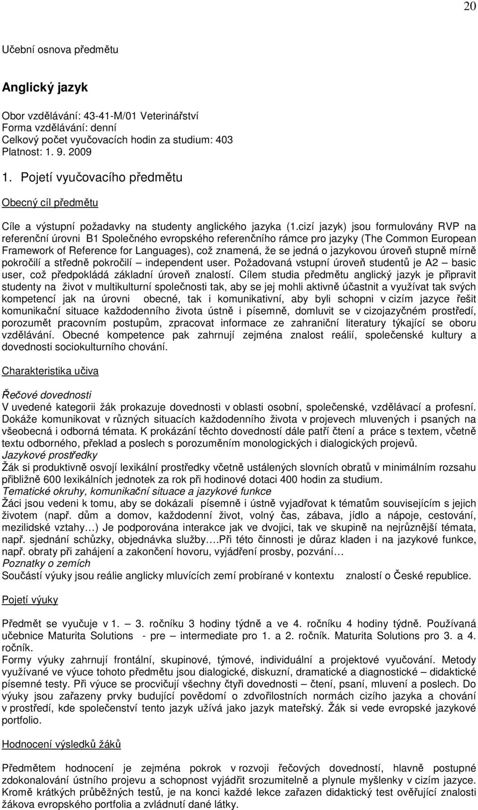 cizí jazyk) jsou formulovány RVP na referenční úrovni B1 Společného evropského referenčního rámce pro jazyky (The Common European Framework of Reference for Languages), což znamená, že se jedná o