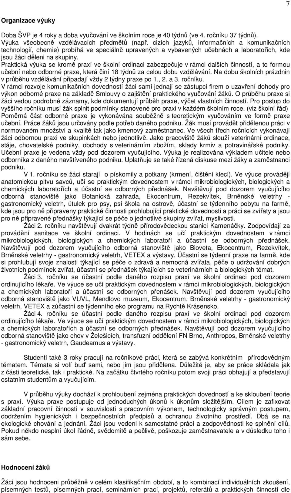 Praktická výuka se kromě praxí ve školní ordinaci zabezpečuje v rámci dalších činností, a to formou učební nebo odborné praxe, která činí 18 týdnů za celou dobu vzdělávání.