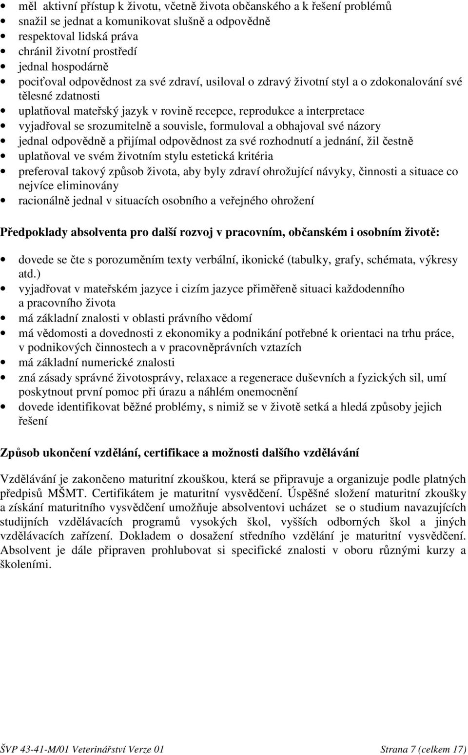 srozumitelně a souvisle, formuloval a obhajoval své názory jednal odpovědně a přijímal odpovědnost za své rozhodnutí a jednání, žil čestně uplatňoval ve svém životním stylu estetická kritéria