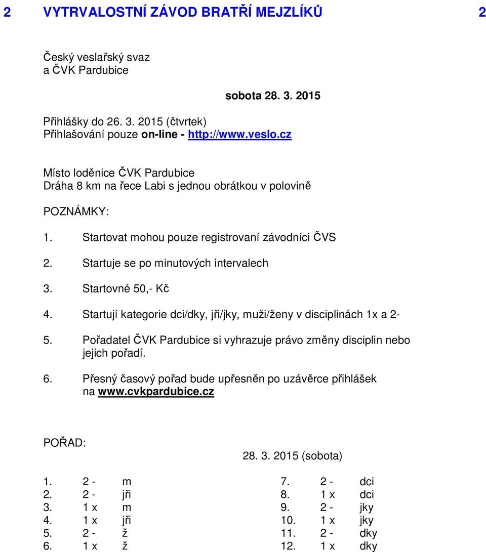 Startovné 50,- Kč 4. Startují kategorie dci/dky, jři/jky, muži/ženy v disciplinách 1x a 2-5. Pořadatel ČVK Pardubice si vyhrazuje právo změny disciplin nebo jejich pořadí. 6.