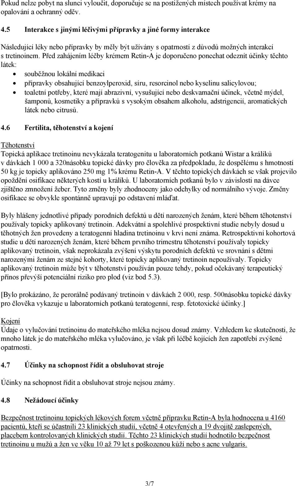 Před zahájením léčby krémem Retin-A je doporučeno ponechat odeznít účinky těchto látek: souběžnou lokální medikaci přípravky obsahující benzoylperoxid, síru, resorcinol nebo kyselinu salicylovou;