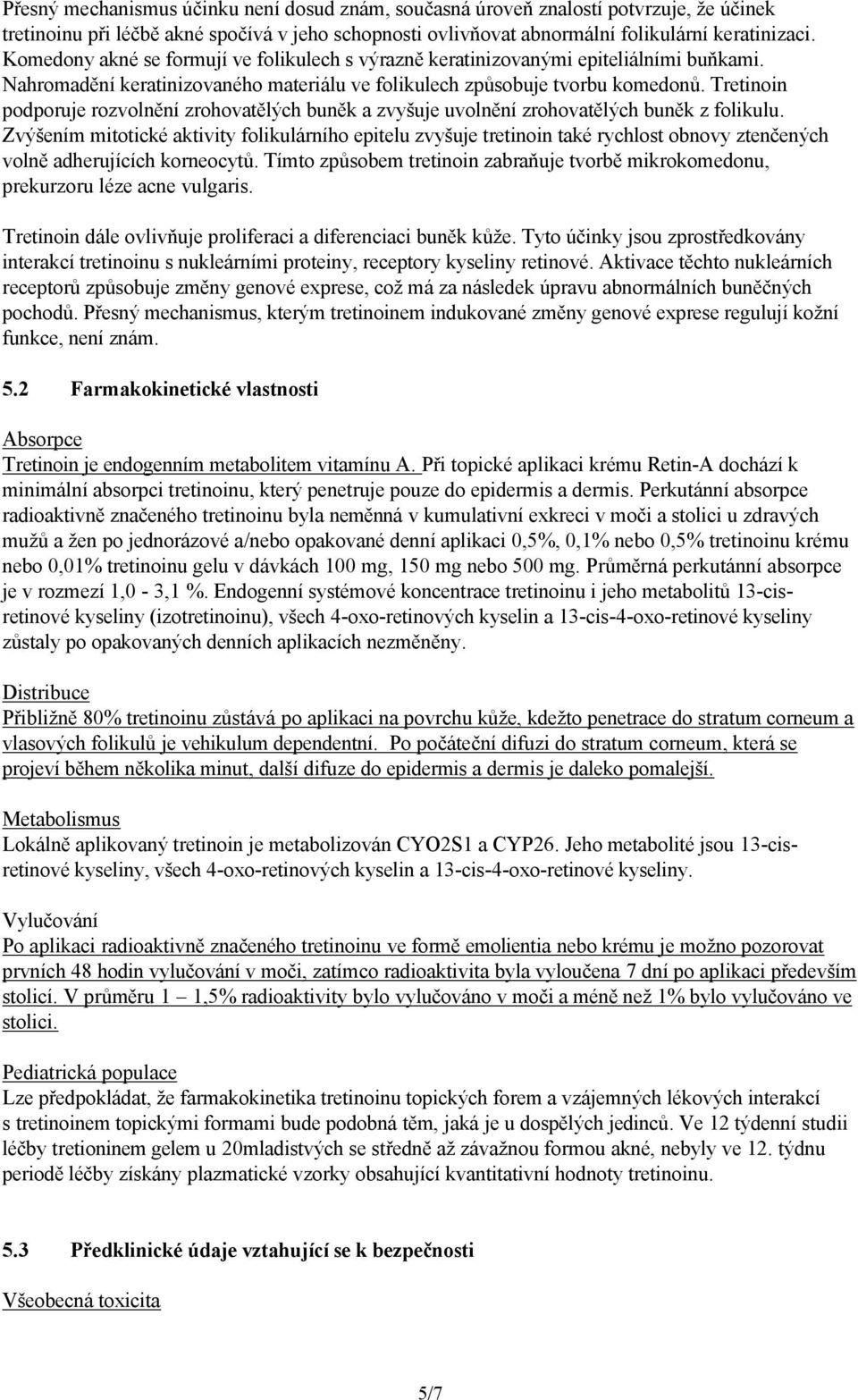 Tretinoin podporuje rozvolnění zrohovatělých buněk a zvyšuje uvolnění zrohovatělých buněk z folikulu.