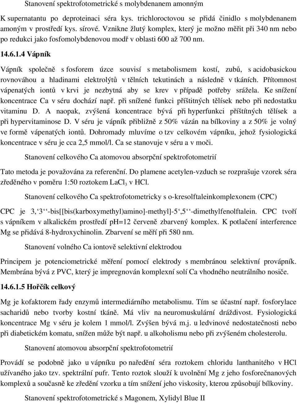 .6.1.4 Vápník Vápník společně s fosforem úzce souvisí s metabolismem kostí, zubů, s acidobasickou rovnováhou a hladinami elektrolýtů v tělních tekutinách a následně v tkáních.