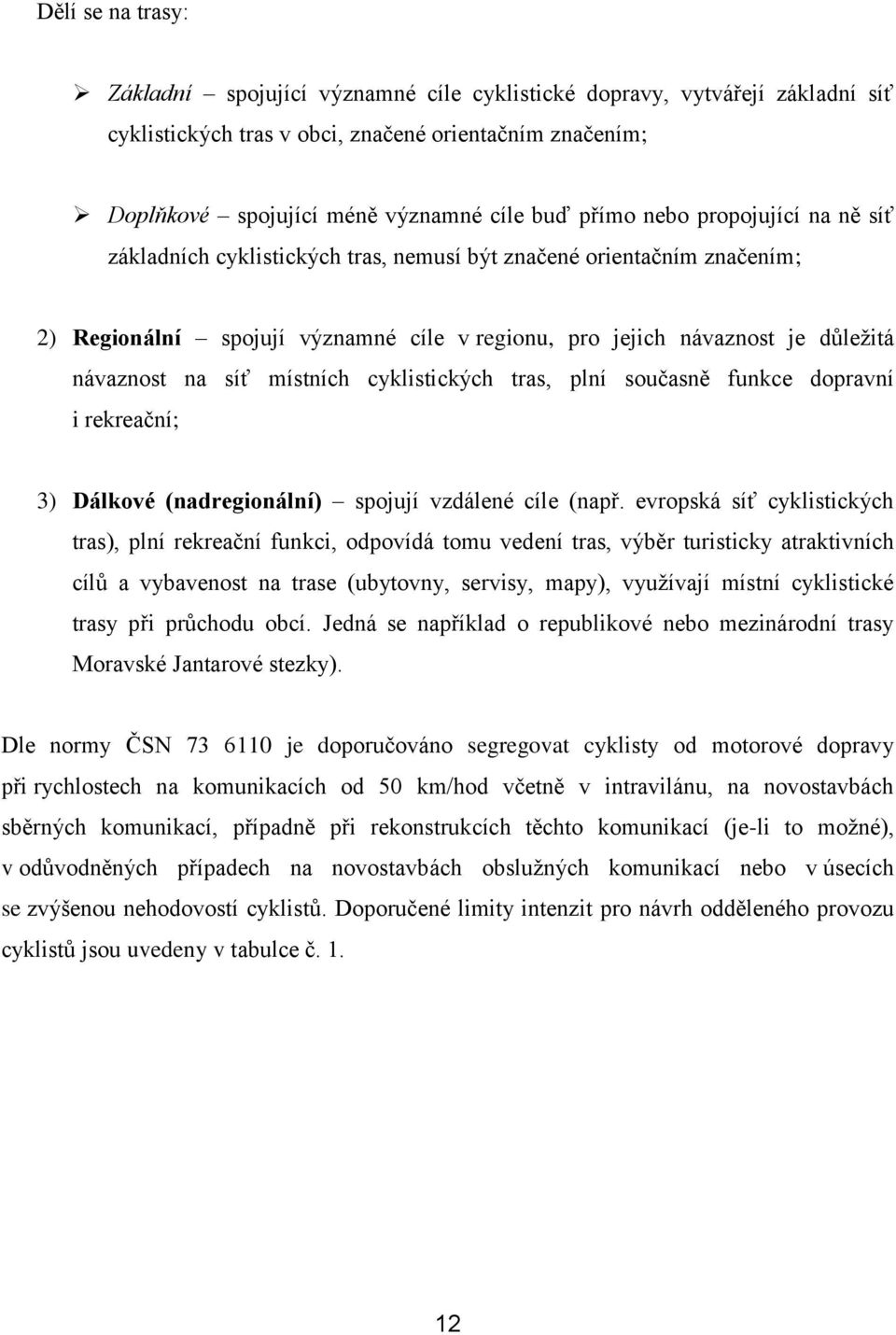 síť místních cyklistických tras, plní současně funkce dopravní i rekreační; 3) Dálkové (nadregionální) spojují vzdálené cíle (např.