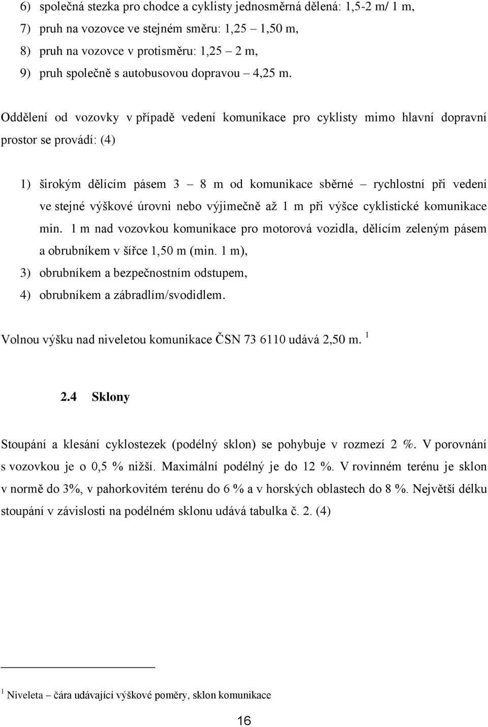 Oddělení od vozovky v případě vedení komunikace pro cyklisty mimo hlavní dopravní prostor se provádí: (4) 1) širokým dělícím pásem 3 8 m od komunikace sběrné rychlostní při vedení ve stejné výškové
