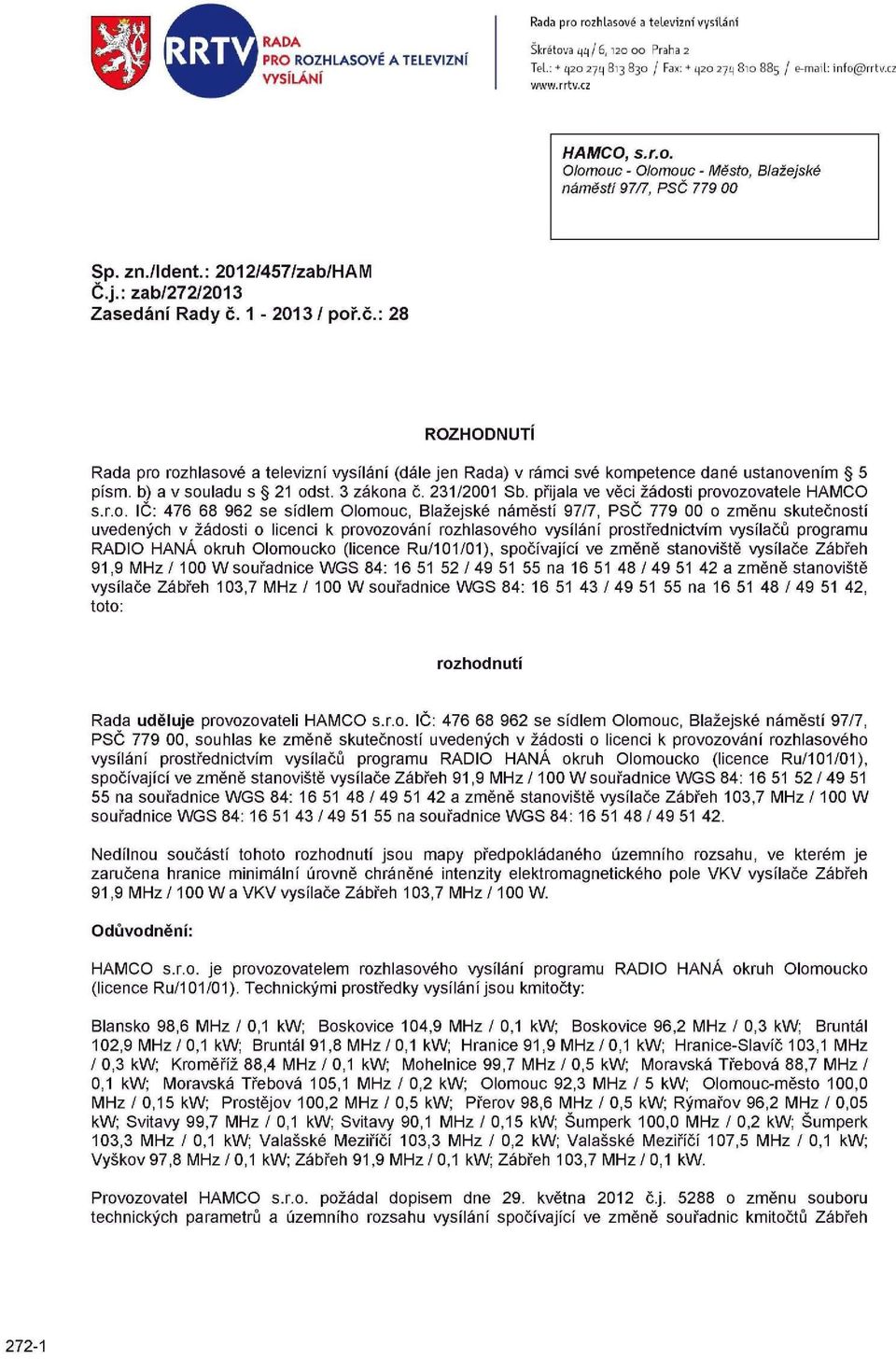 1-2013 / poř.č.: 28 ROZHODNUTI Rada pro rozhlasové a televizní vysílání (dále jen Rada) v rámci své kompetence dané ustanovením 5 písm. b) a v souladu s 21 odst. 3 zákona č. 231/2001 Sb.