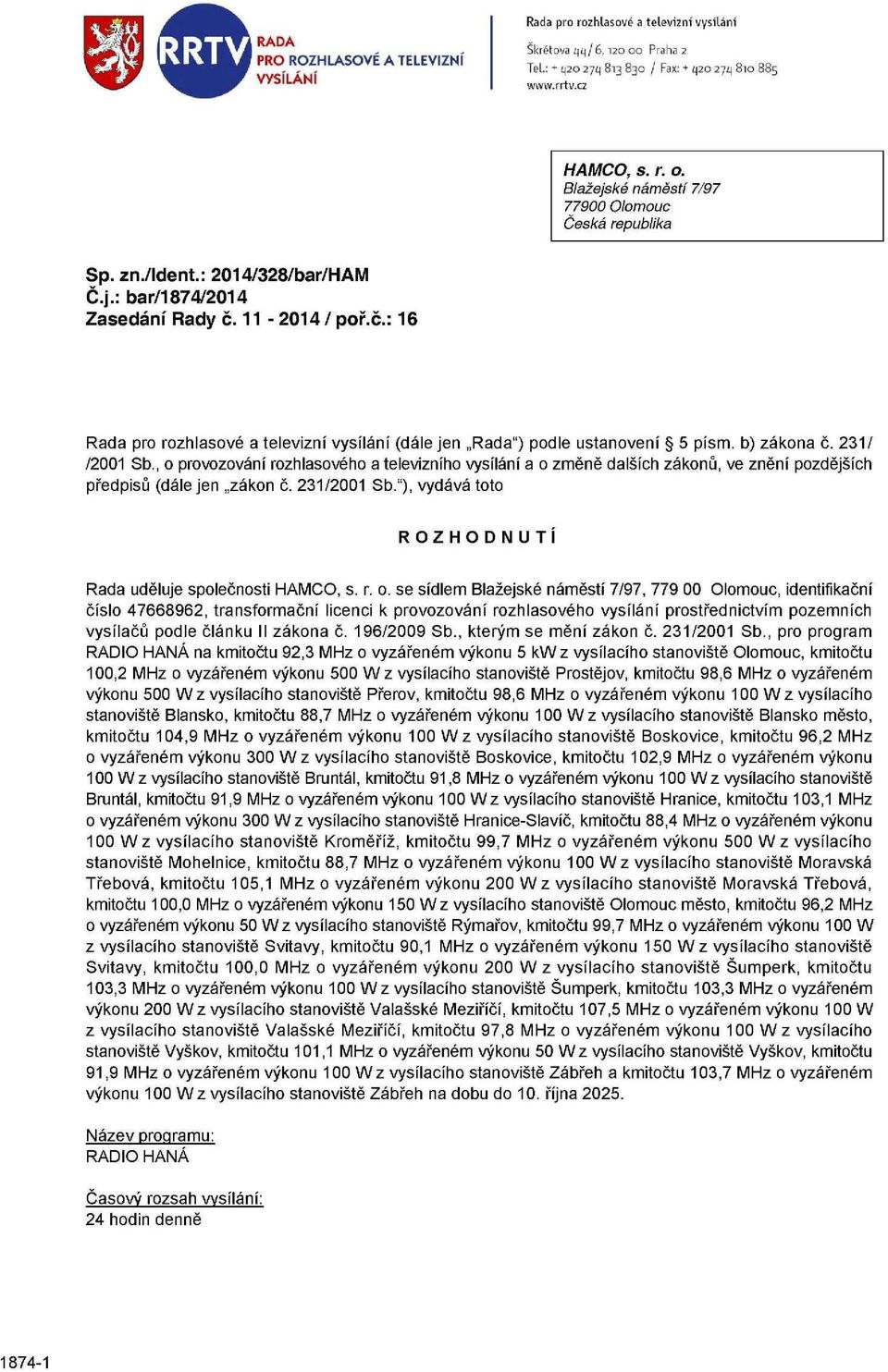 , o provozování rozhlasového a televizního vysílání a o změně dalších zákonů, ve znění pozdějších předpisů (dále jen zákon č. 231/2001 Sb."), vydává toto ROZHODNUTI Rada uděluje společnosti HAMCO, s.