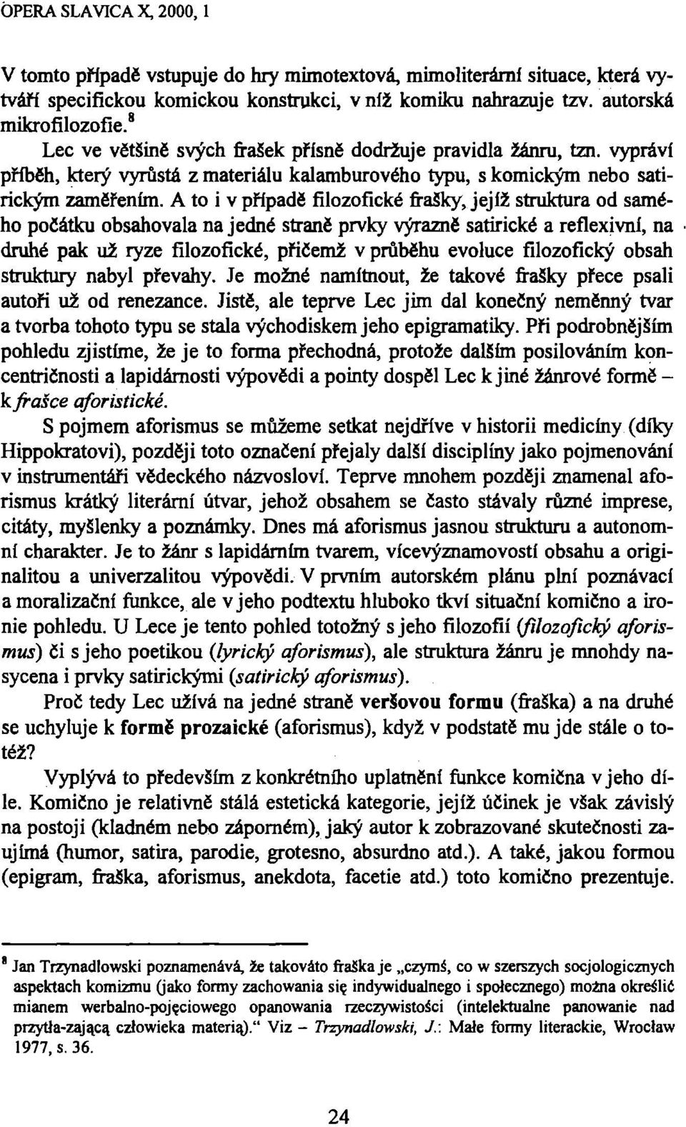 A to i v případě filozofické frašky, jejíž struktura od samého počátku obsahovala na jedné straně prvky výrazně satirické a reflexivní, na druhé pak už ryze filozofické, přičemž v průběhu evoluce