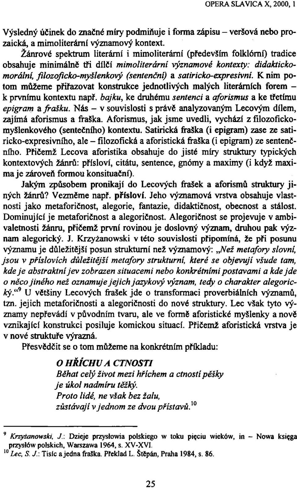 satiricko-expresivní. K nim potom můžeme přiřazovat konstrukce jednotlivých malých literárních forem - k prvnímu kontextu např. bajku, ke druhému sentenci a aforismus a ke třetímu epigram a frašku.