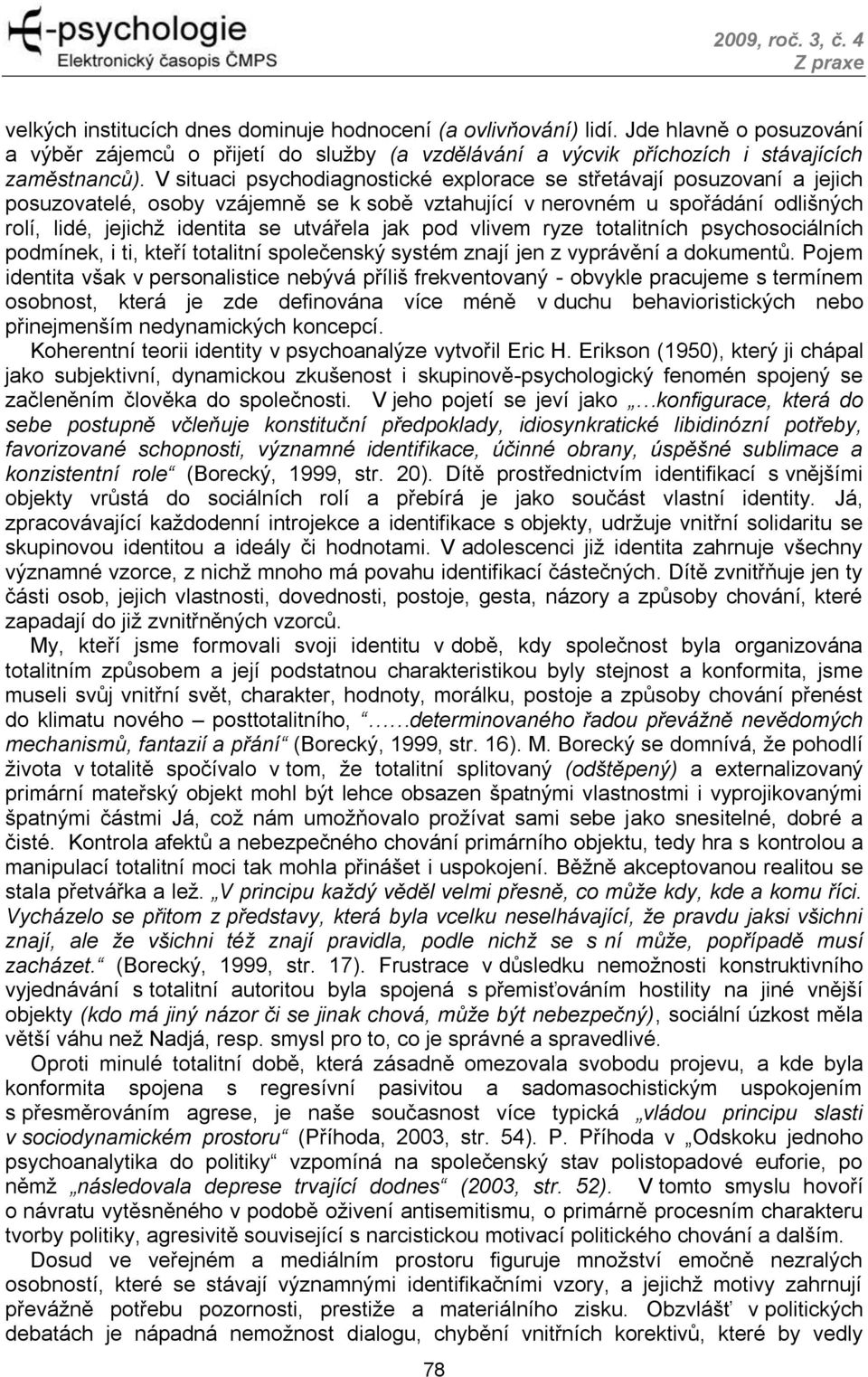 jak pod vlivem ryze totalitních psychosociálních podmínek, i ti, kteří totalitní společenský systém znají jen z vyprávění a dokumentů.