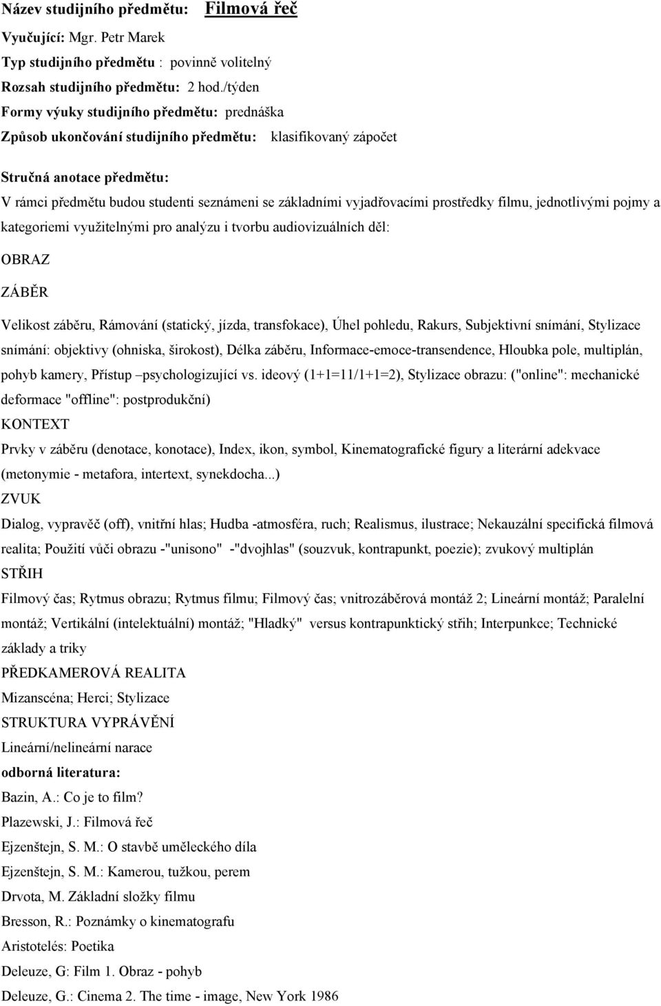 jednotlivými pojmy a kategoriemi využitelnými pro analýzu i tvorbu audiovizuálních děl: OBRAZ ZÁBĚR Velikost záběru, Rámování (statický, jízda, transfokace), Úhel pohledu, Rakurs, Subjektivní