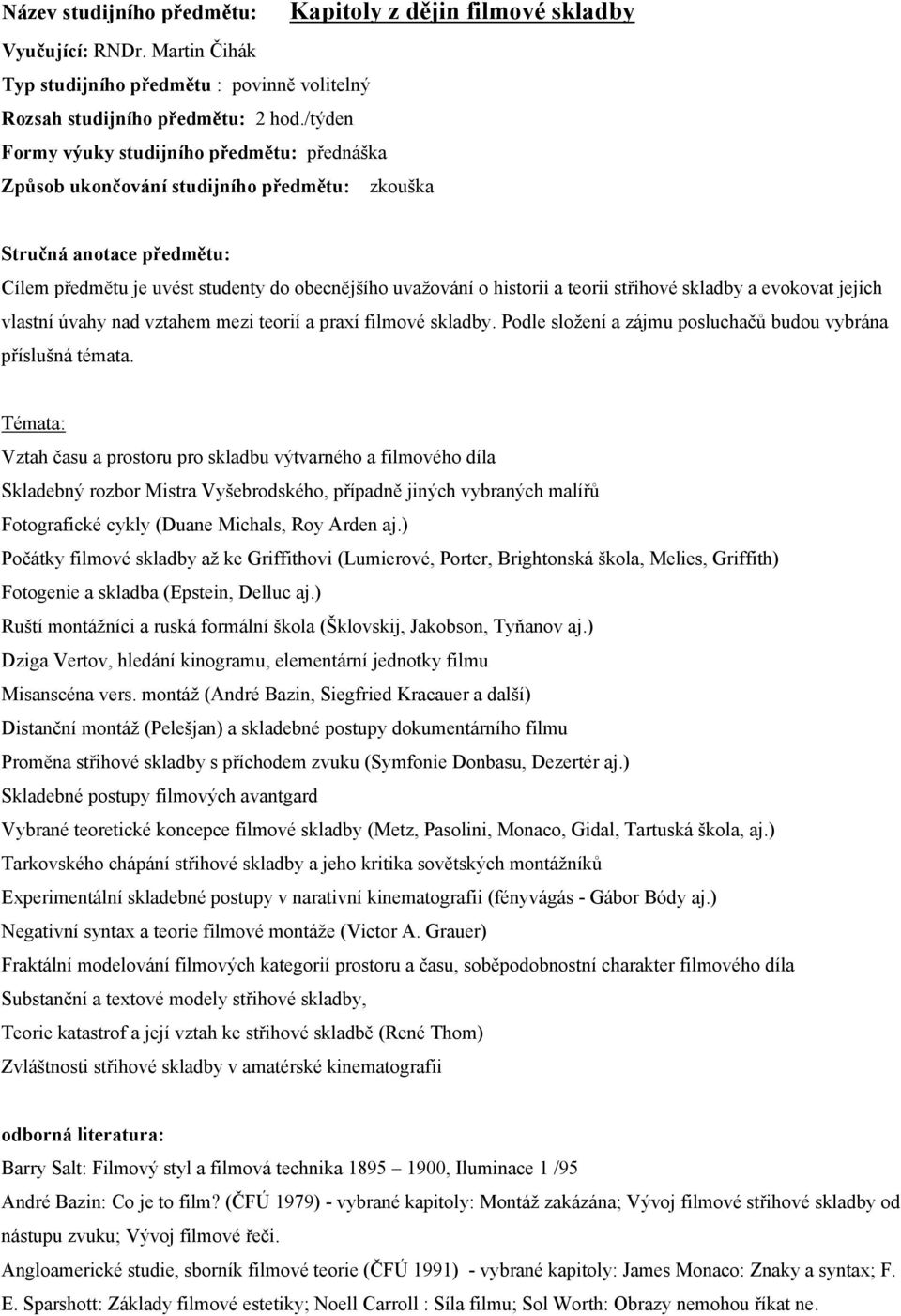 evokovat jejich vlastní úvahy nad vztahem mezi teorií a praxí filmové skladby. Podle složení a zájmu posluchačů budou vybrána příslušná témata.