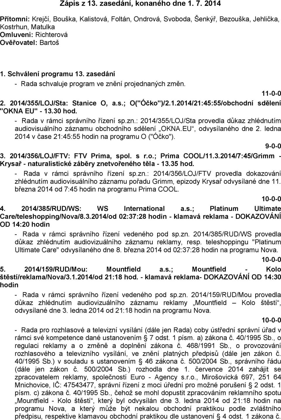 - Rada v rámci správního řízení sp.zn.: 2014/355/LOJ/Sta provedla důkaz zhlédnutím audiovisuálního záznamu obchodního sdělení OKNA.EU, odvysílaného dne 2.