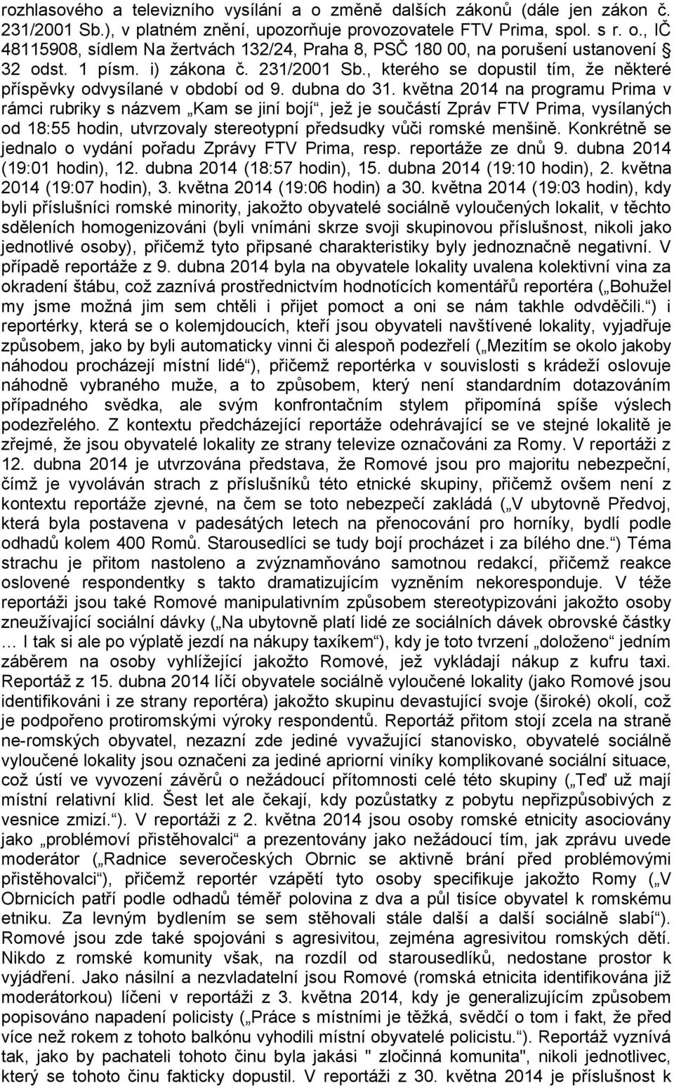 května 2014 na programu Prima v rámci rubriky s názvem Kam se jiní bojí, jež je součástí Zpráv FTV Prima, vysílaných od 18:55 hodin, utvrzovaly stereotypní předsudky vůči romské menšině.