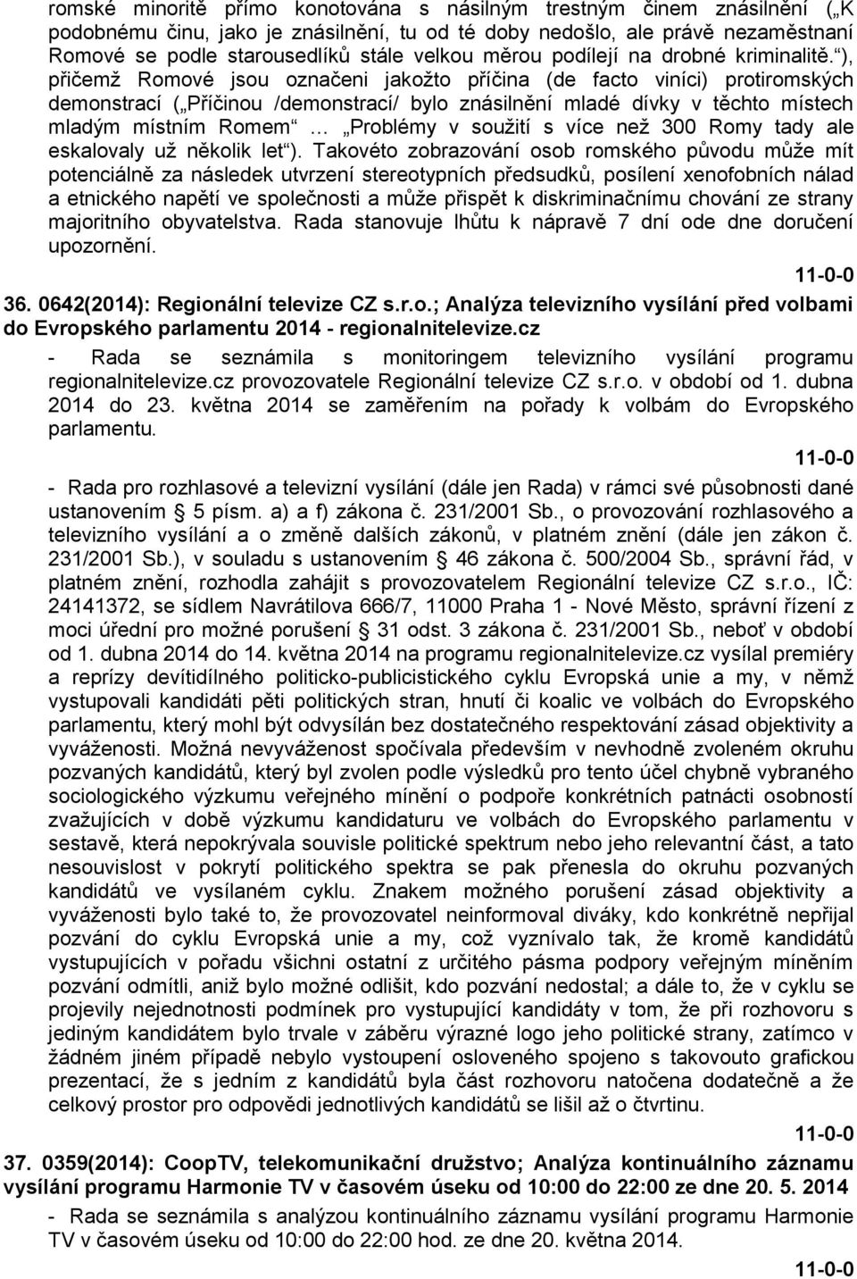 ), přičemž Romové jsou označeni jakožto příčina (de facto viníci) protiromských demonstrací ( Příčinou /demonstrací/ bylo znásilnění mladé dívky v těchto místech mladým místním Romem Problémy v