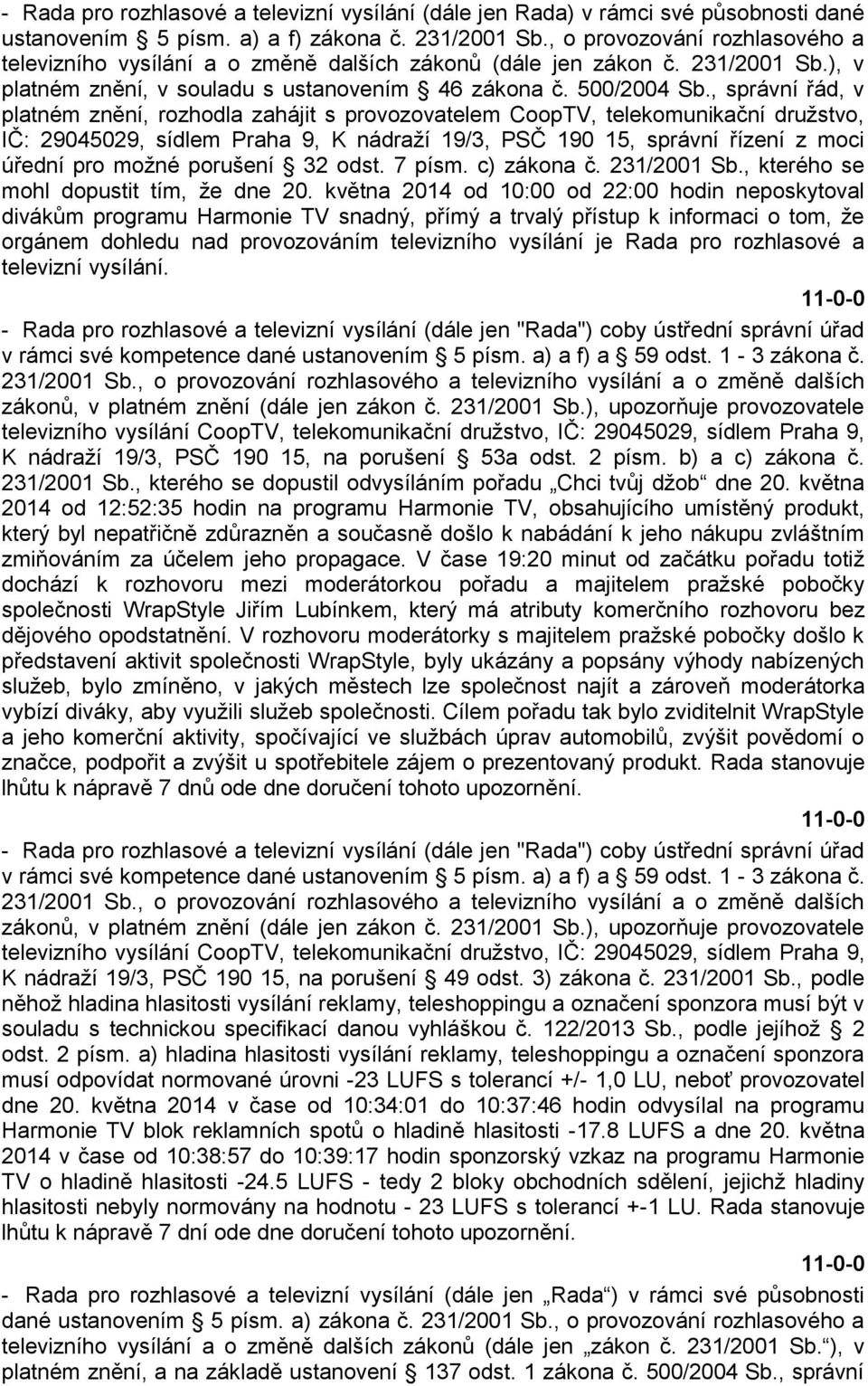 , správní řád, v platném znění, rozhodla zahájit s provozovatelem CoopTV, telekomunikační družstvo, IČ: 29045029, sídlem Praha 9, K nádraží 19/3, PSČ 190 15, správní řízení z moci úřední pro možné