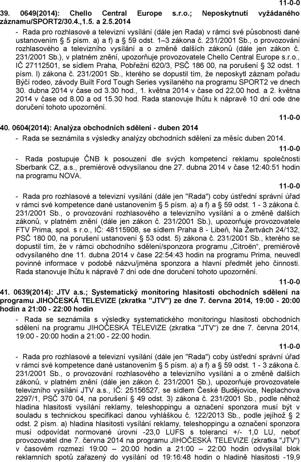 , o provozování rozhlasového a televizního vysílání a o změně dalších zákonů (dále jen zákon č. 231/2001 Sb.), v platném znění, upozorňuje provozovatele Chello Central Europe s.r.o., IČ 27112501, se sídlem Praha, Pobřežní 620/3, PSČ 186 00, na porušení 32 odst.