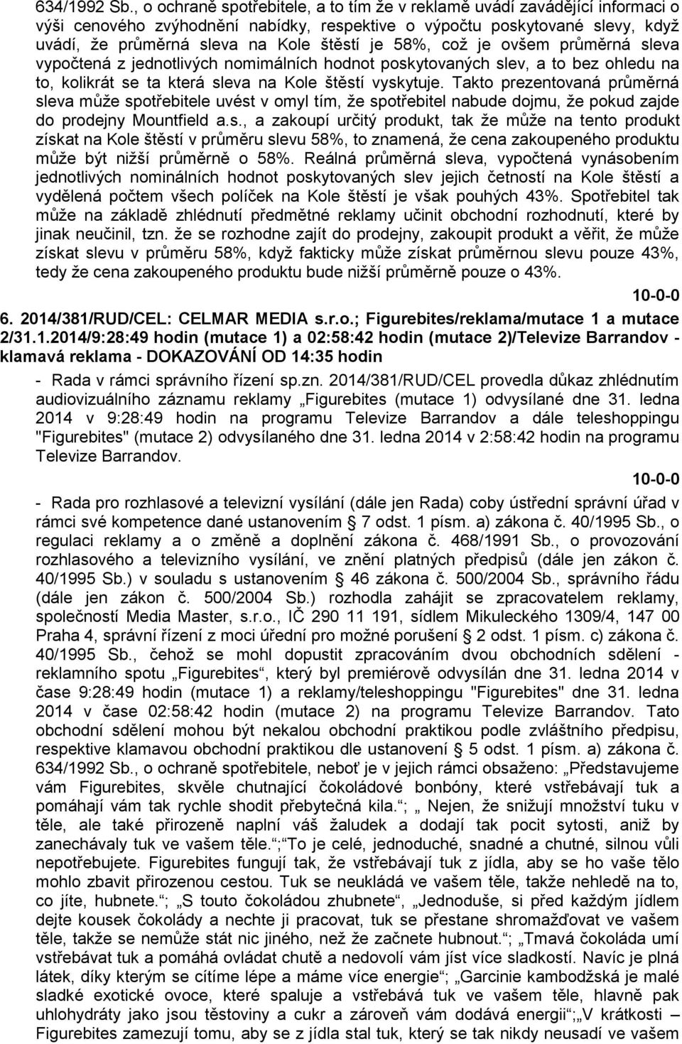 58%, což je ovšem průměrná sleva vypočtená z jednotlivých nomimálních hodnot poskytovaných slev, a to bez ohledu na to, kolikrát se ta která sleva na Kole štěstí vyskytuje.