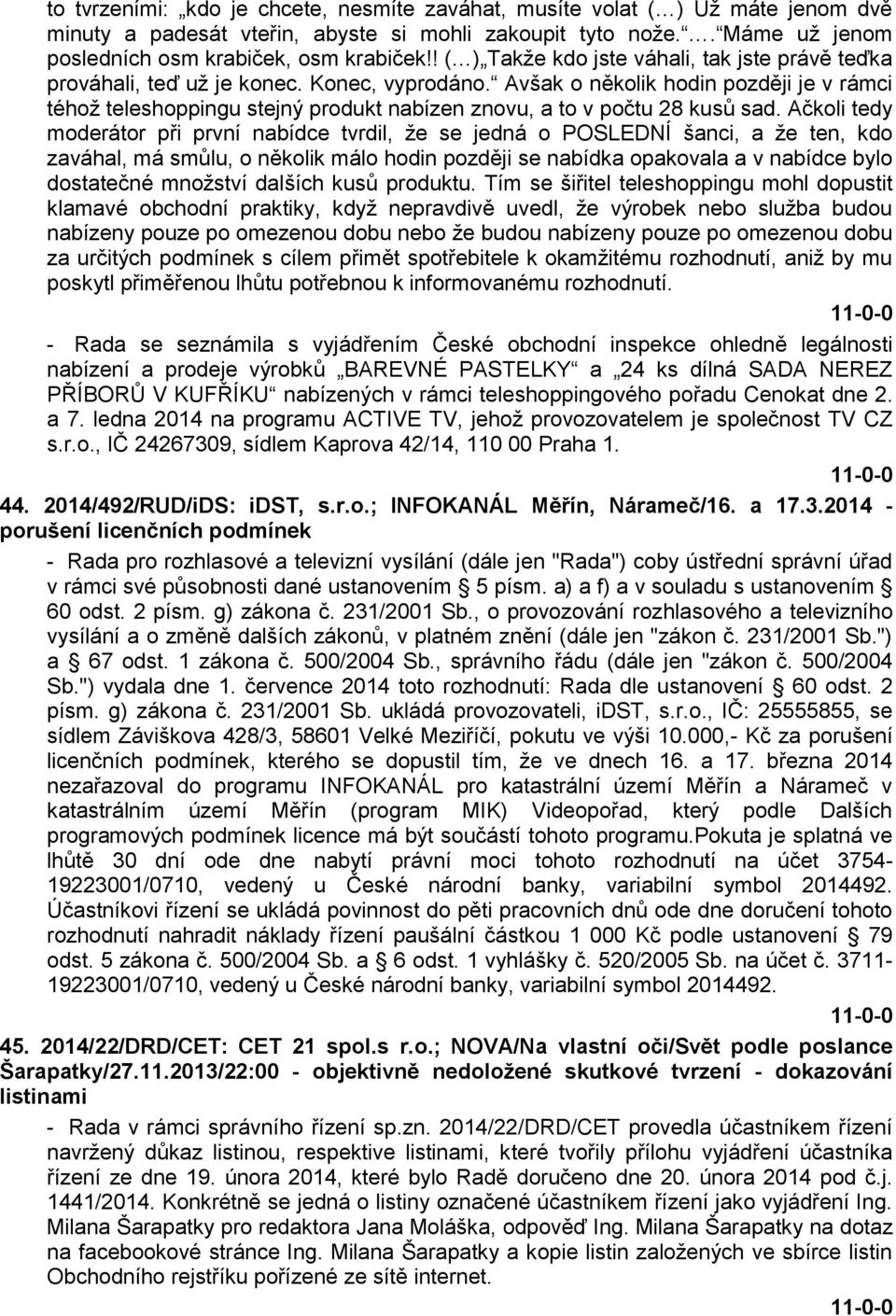 Avšak o několik hodin později je v rámci téhož teleshoppingu stejný produkt nabízen znovu, a to v počtu 28 kusů sad.