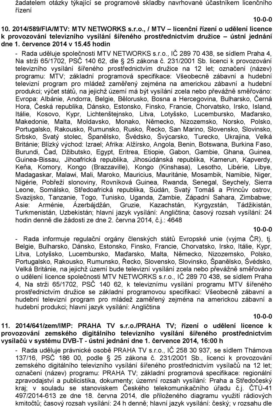 licenci k provozování televizního vysílání šířeného prostřednictvím družice na 12 let; označení (název) programu: MTV; základní programová specifikace: Všeobecně zábavní a hudební televizní program
