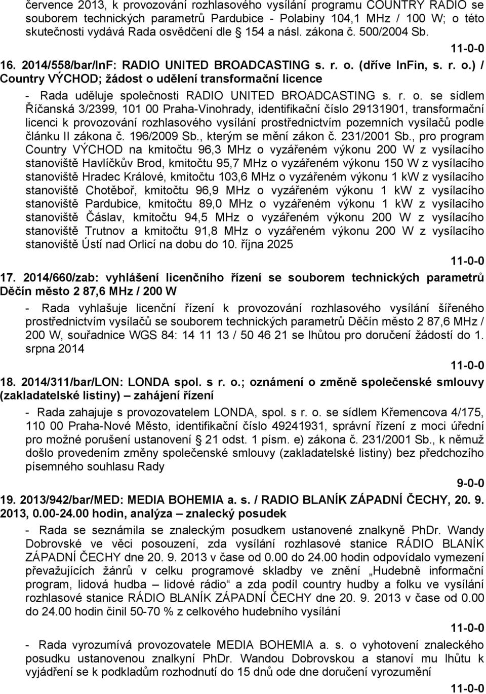 r. o. se sídlem Říčanská 3/2399, 101 00 Praha-Vinohrady, identifikační číslo 29131901, transformační licenci k provozování rozhlasového vysílání prostřednictvím pozemních vysílačů podle článku II