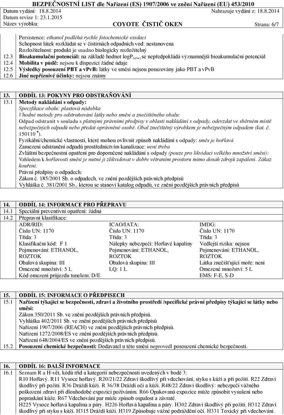 5 Výsledky posouzení PBT a vpvb: látky ve směsi nejsou posuzovány jako PBT a vpvb 12.6 Jiné nepříznivé účinky: nejsou známy 13. ODDÍL 13: POKYNY PRO ODSTRAŇOVÁNÍ 13.