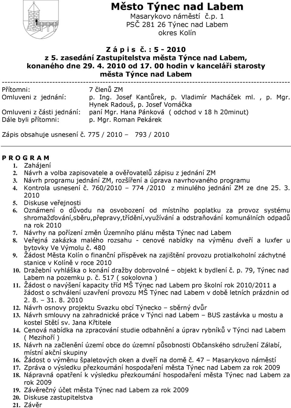 Ing. Josef Kantůrek, p. Vladimír Macháček ml., p. Mgr. Hynek Radouš, p. Josef Vomáčka Omluveni z části jednání: paní Mgr. Hana Pánková ( odchod v 18 h 20minut) Dále byli přítomni: p. Mgr. Roman Pekárek Zápis obsahuje usnesení č.