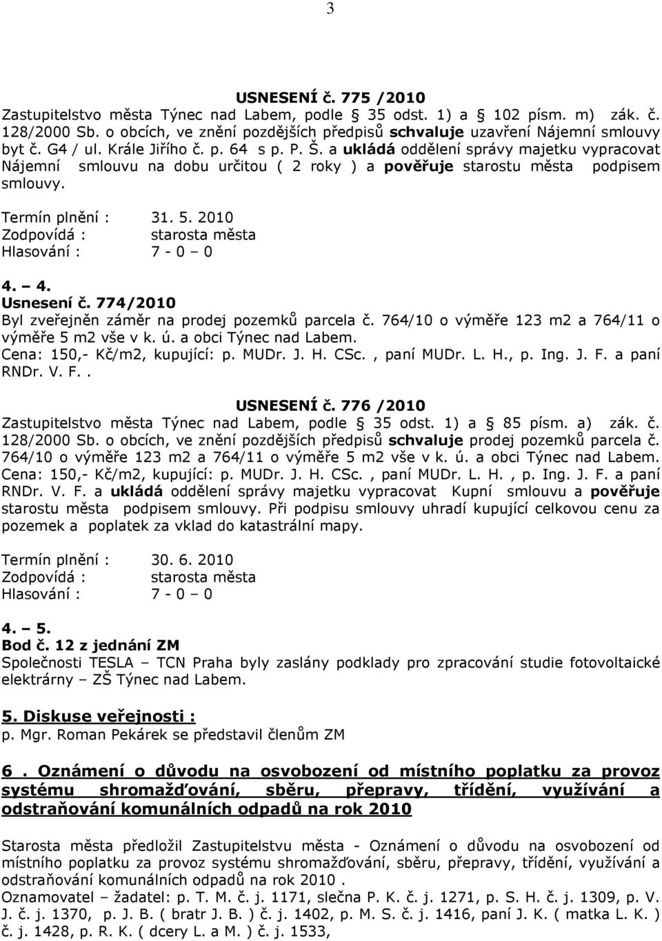 2010 Hlasování : 7-0 0 4. 4. Usnesení č. 774/2010 Byl zveřejněn záměr na prodej pozemků parcela č. 764/10 o výměře 123 m2 a 764/11 o výměře 5 m2 vše v k. ú. a obci Týnec nad Labem.