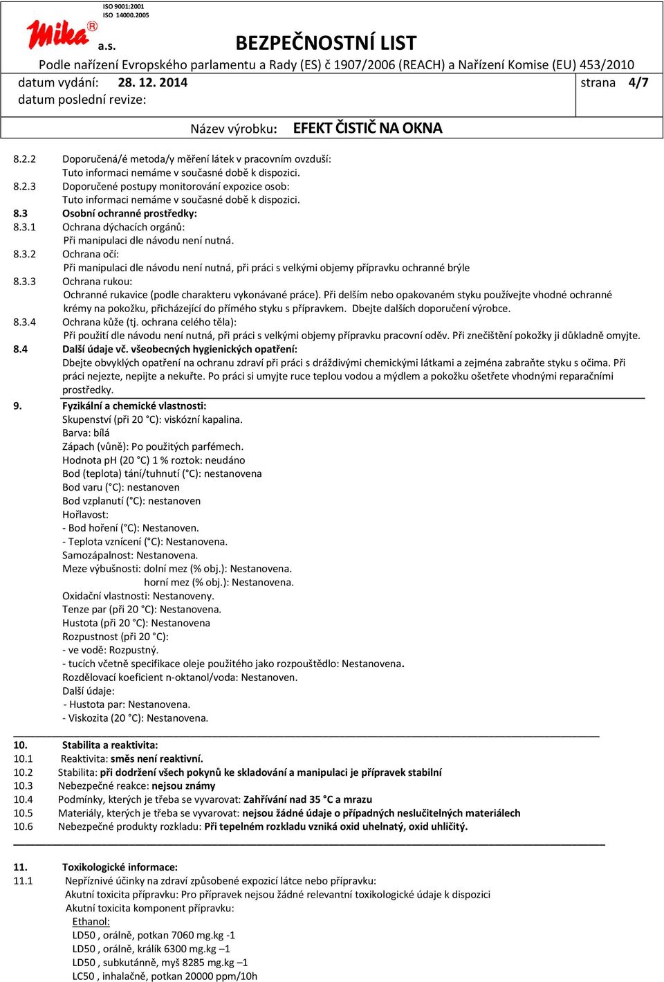 3.3 Ochrana rukou: Ochranné rukavice (podle charakteru vykonávané práce). Při delším nebo opakovaném styku používejte vhodné ochranné krémy na pokožku, přicházející do přímého styku s přípravkem.