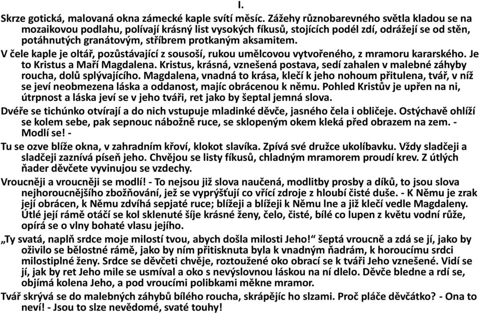 V čele kaple je oltář, pozůstávající z sousoší, rukou umělcovou vytvořeného, z mramoru kararského. Je to Kristus a Maří Magdalena.