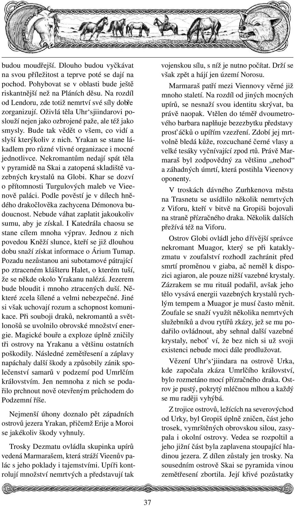 Bude tak vědět o všem, co vidí a slyší kterýkoliv z nich. Yrakan se stane lákadlem pro různé vlivné organizace i mocné jednotlivce.