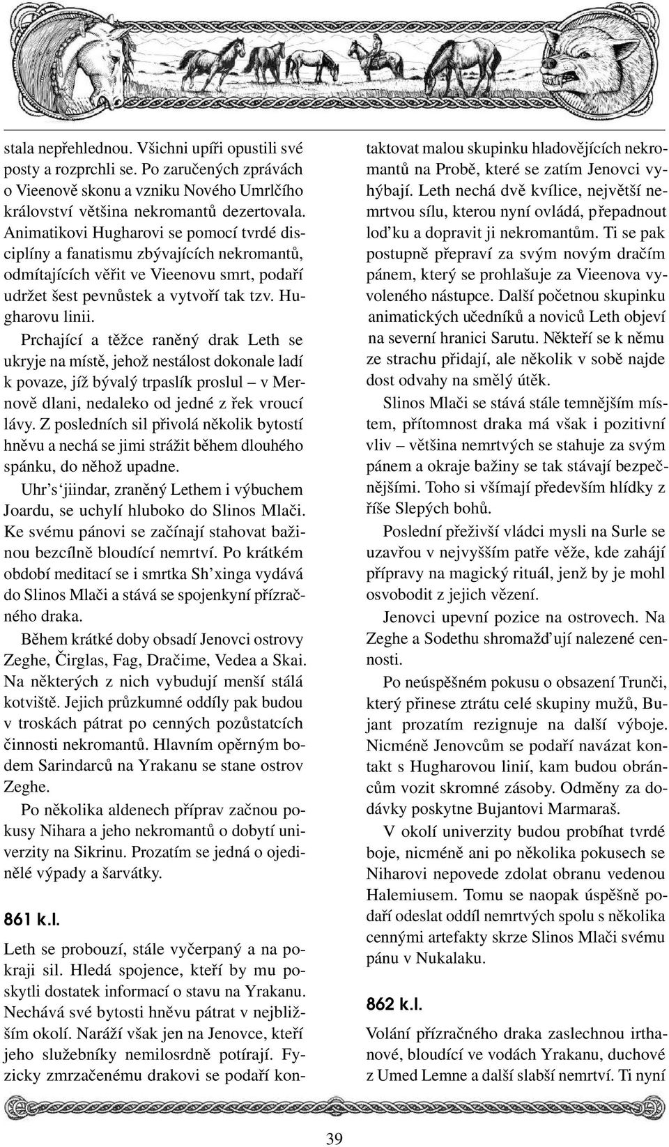 Prchající a těžce raněný drak Leth se ukryje na místě, jehož nestálost dokonale ladí k povaze, jíž bývalý trpaslík proslul v Mernově dlani, nedaleko od jedné z řek vroucí lávy.
