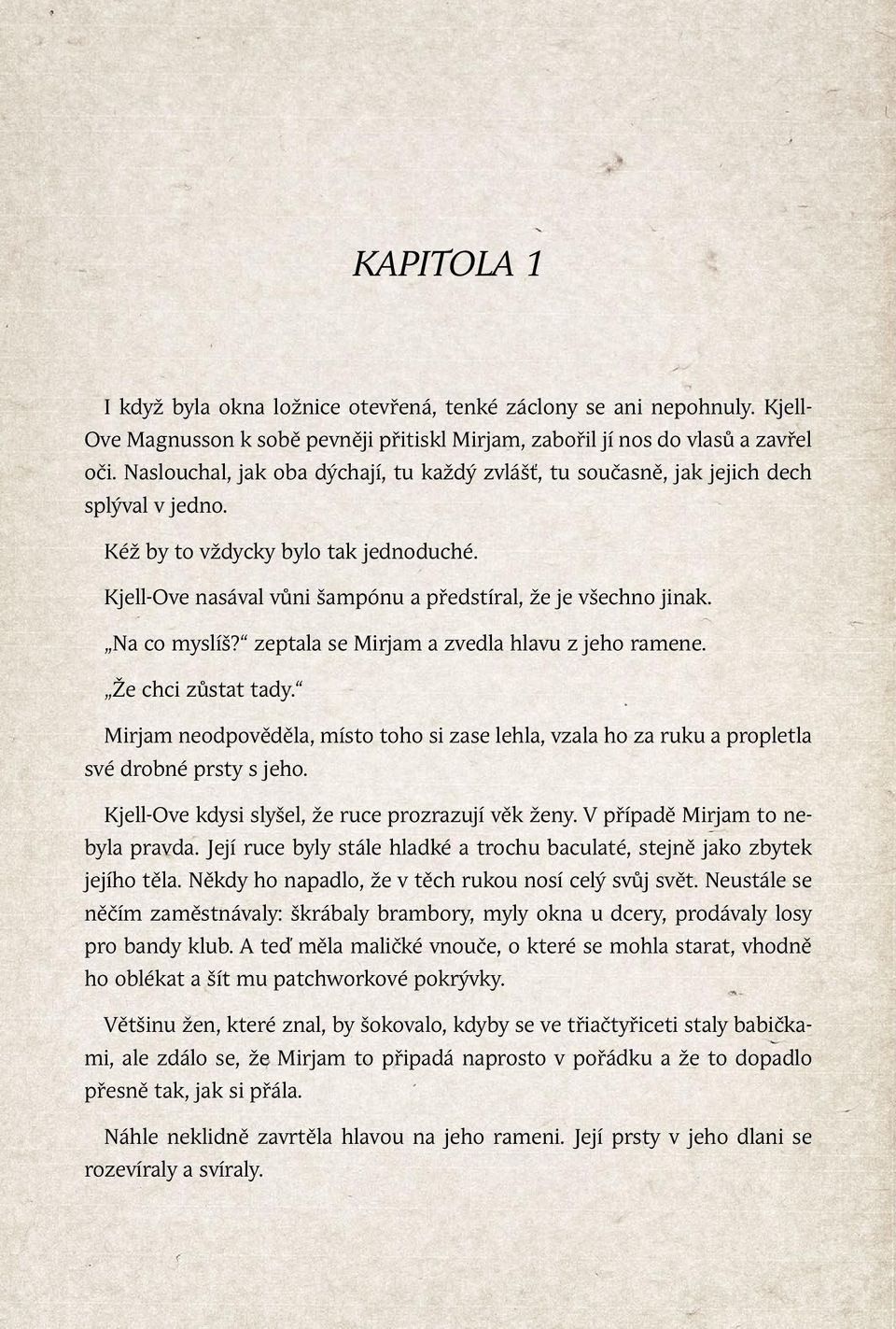 Na co myslíš? zeptala se Mirjam a zvedla hlavu z jeho ramene. Že chci zůstat tady. Mirjam neodpověděla, místo toho si zase lehla, vzala ho za ruku a propletla své drobné prsty s jeho.