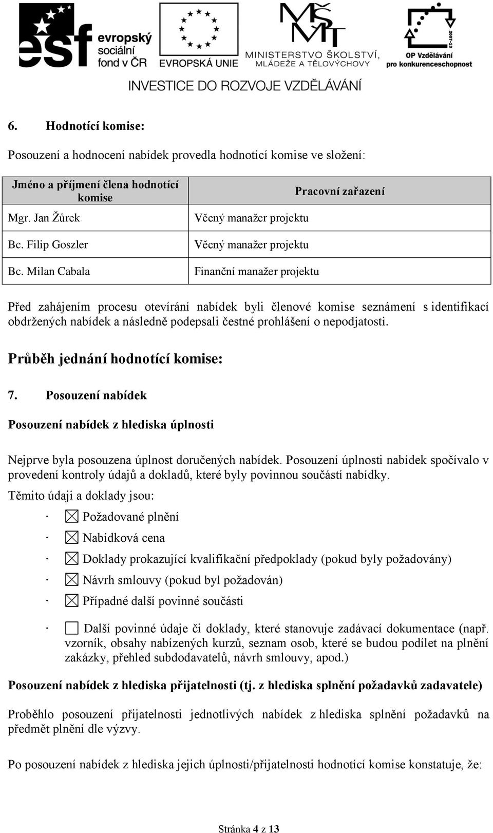 nabídek a následně podepsali čestné prohlášení o nepodjatosti. Průběh jednání hodnotící komise: 7.