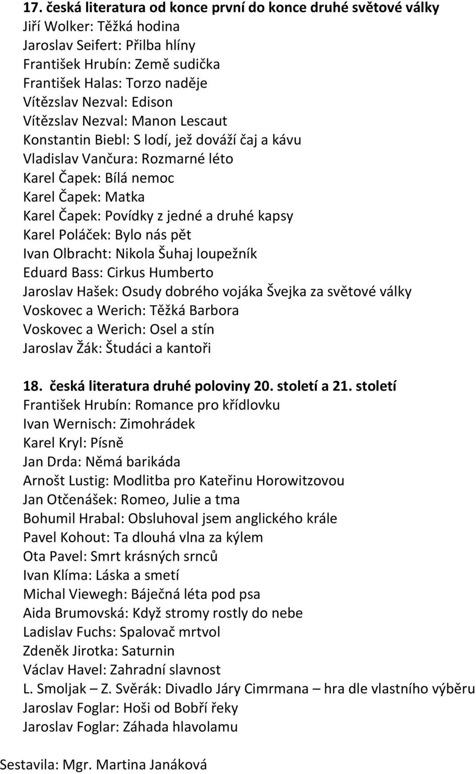 a druhé kapsy Karel Poláček: Bylo nás pět Ivan Olbracht: Nikola Šuhaj loupežník Eduard Bass: Cirkus Humberto Jaroslav Hašek: Osudy dobrého vojáka Švejka za světové války Voskovec a Werich: Těžká