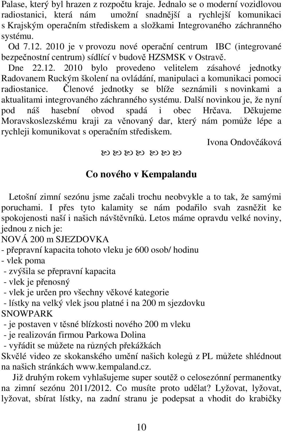 2010 je v provozu nové operační centrum IBC (integrované bezpečnostní centrum) sídlící v budově HZSMSK v Ostravě. Dne 22.12.