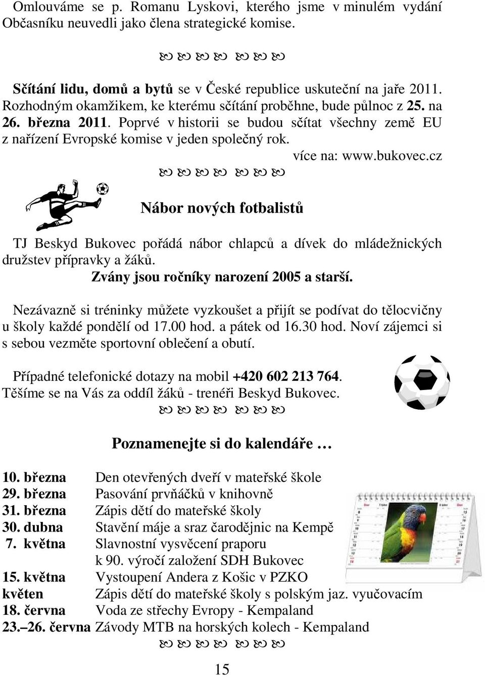 bukovec.cz Nábor nových fotbalistů TJ Beskyd Bukovec pořádá nábor chlapců a dívek do mládežnických družstev přípravky a žáků. Zvány jsou ročníky narození 2005 a starší.