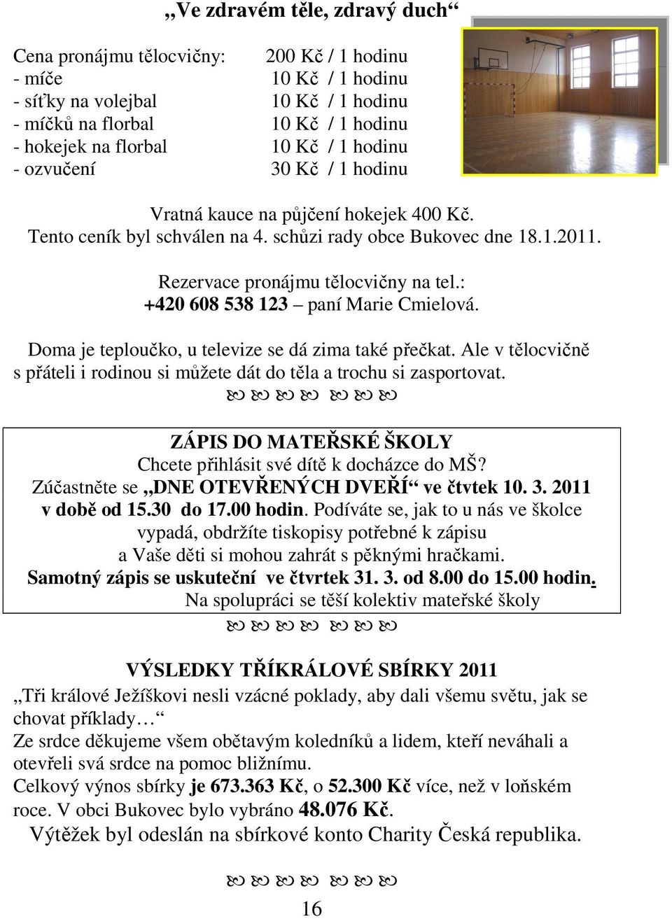 : +420 608 538 123 paní Marie Cmielová. Doma je teploučko, u televize se dá zima také přečkat. Ale v tělocvičně s přáteli i rodinou si můžete dát do těla a trochu si zasportovat.