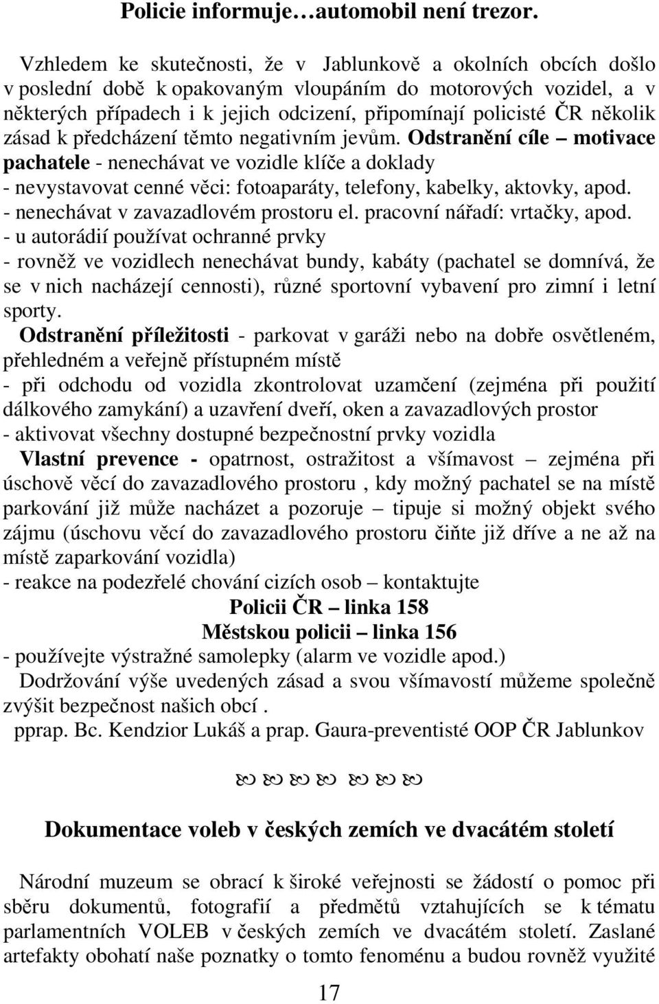 několik zásad k předcházení těmto negativním jevům. Odstranění cíle motivace pachatele - nenechávat ve vozidle klíče a doklady - nevystavovat cenné věci: fotoaparáty, telefony, kabelky, aktovky, apod.