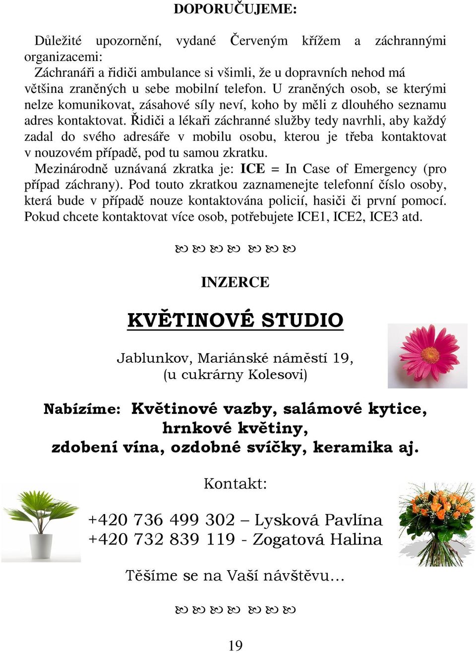 Řidiči a lékaři záchranné služby tedy navrhli, aby každý zadal do svého adresáře v mobilu osobu, kterou je třeba kontaktovat v nouzovém případě, pod tu samou zkratku.