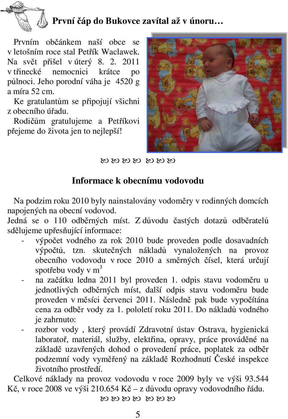 Informace k obecnímu vodovodu Na podzim roku 2010 byly nainstalovány vodoměry v rodinných domcích napojených na obecní vodovod. Jedná se o 110 odběrných míst.