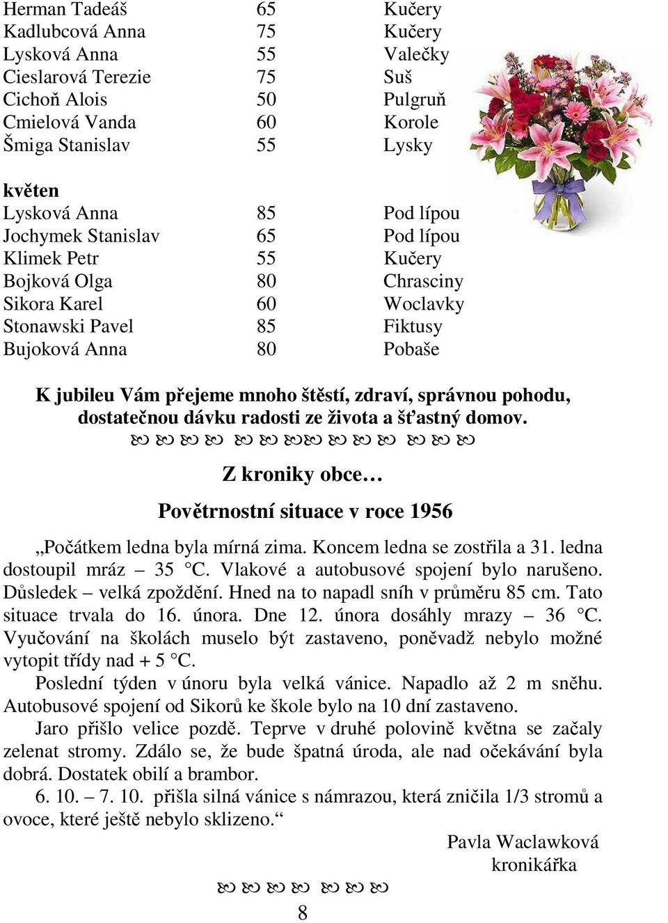 štěstí, zdraví, správnou pohodu, dostatečnou dávku radosti ze života a šťastný domov. Z kroniky obce Povětrnostní situace v roce 1956 Počátkem ledna byla mírná zima. Koncem ledna se zostřila a 31.