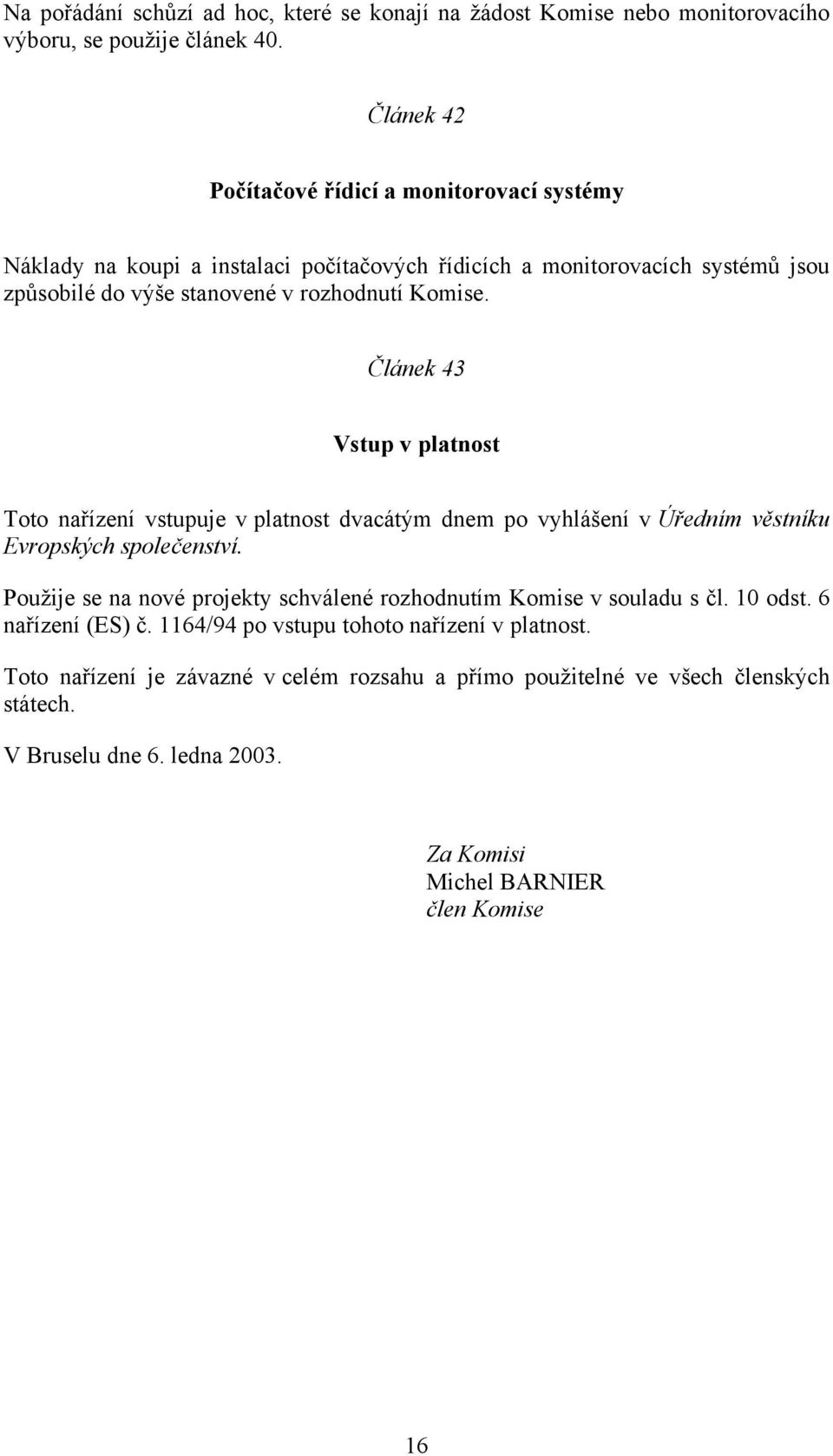 Článek 43 Vstup v platnost Toto nařízení vstupuje v platnost dvacátým dnem po vyhlášení v Úředním věstníku Evropských společenství.