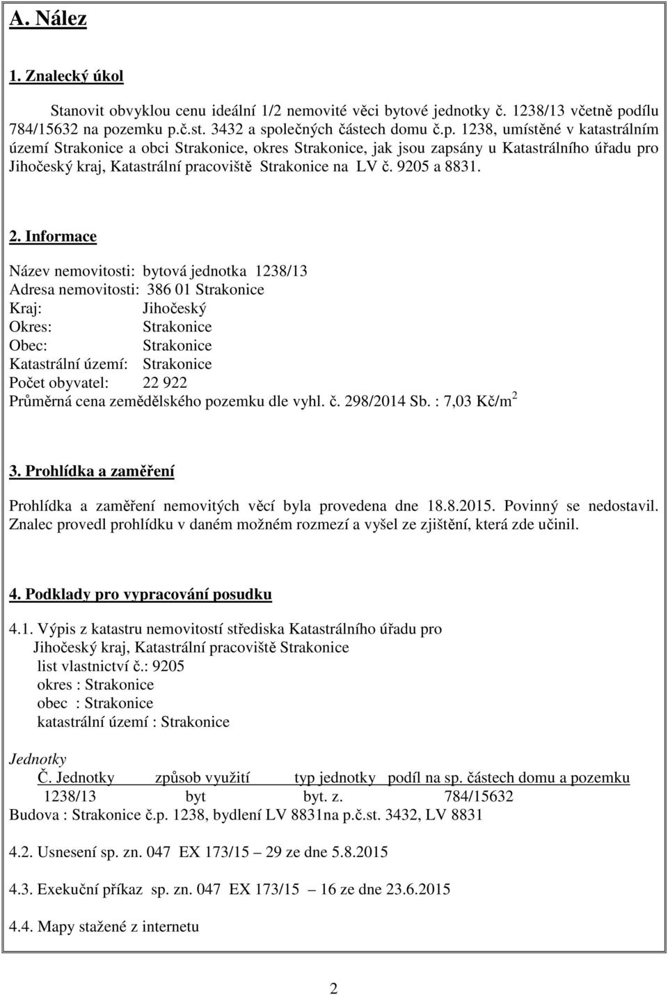 zemku p.č.st. 3432 a společných částech domu č.p. 1238, umístěné v katastrálním území Strakonice a obci Strakonice, okres Strakonice, jak jsou zapsány u Katastrálního úřadu pro Jihočeský kraj, Katastrální pracoviště Strakonice na LV č.